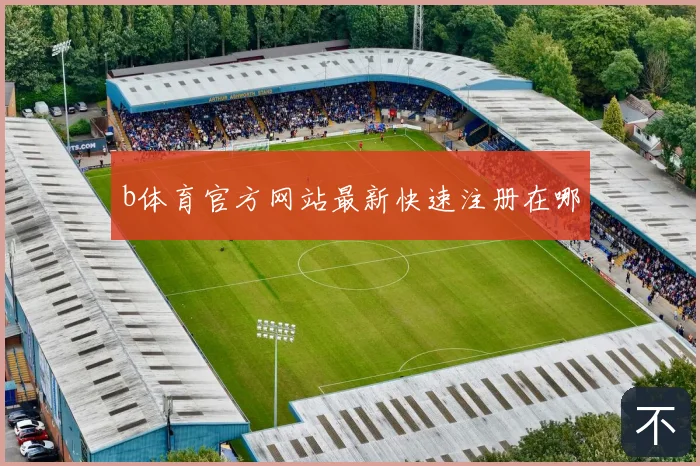 b体育官方网站最新快速注册在哪