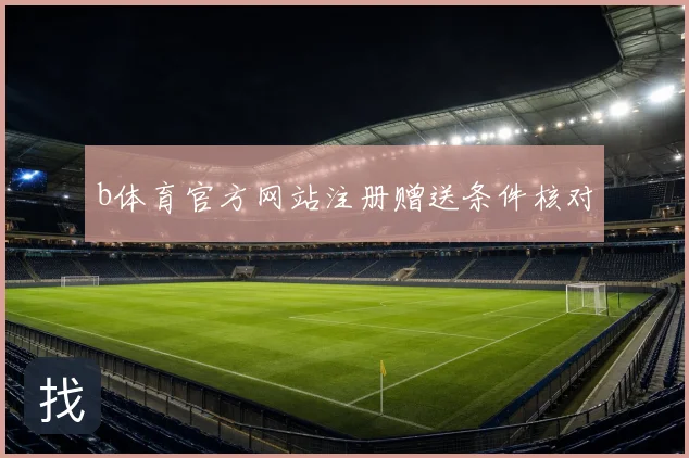 b体育官方网站注册赠送条件核对