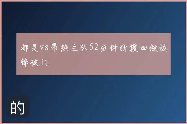 都灵vs昂热主队52分钟新援回做边锋破门
