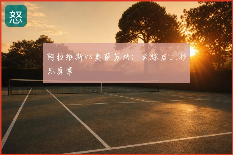阿拉维斯vs奥萨苏纳：丢球后三秒见真章
