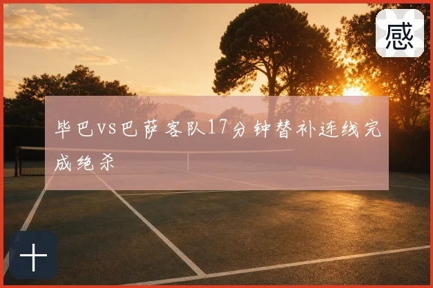 毕巴vs巴萨客队17分钟替补连线完成绝杀