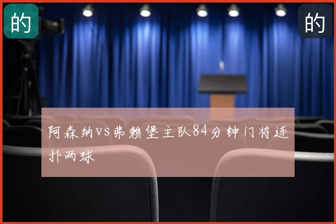 阿森纳vs弗赖堡主队84分钟门将连扑两球